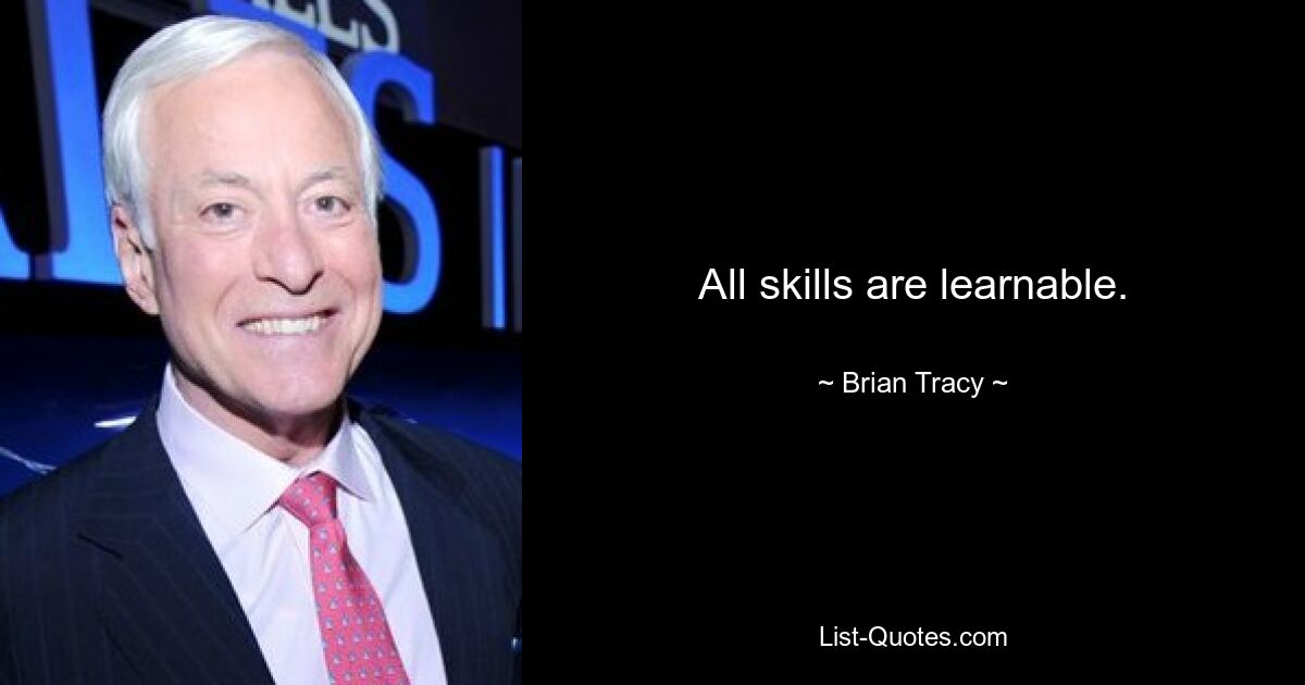 All skills are learnable. — © Brian Tracy