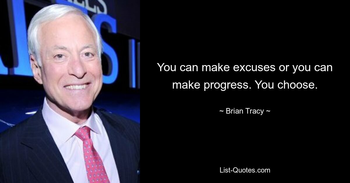 You can make excuses or you can make progress. You choose. — © Brian Tracy