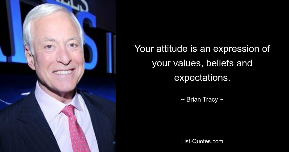 Your attitude is an expression of your values, beliefs and expectations. — © Brian Tracy