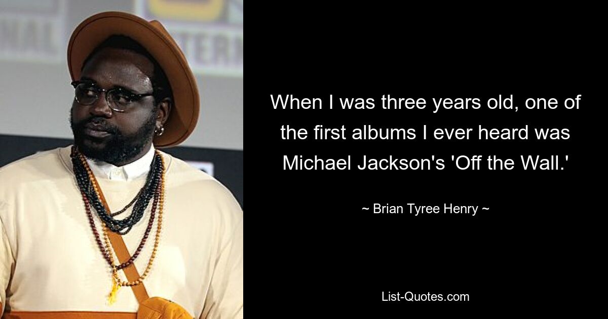 When I was three years old, one of the first albums I ever heard was Michael Jackson's 'Off the Wall.' — © Brian Tyree Henry