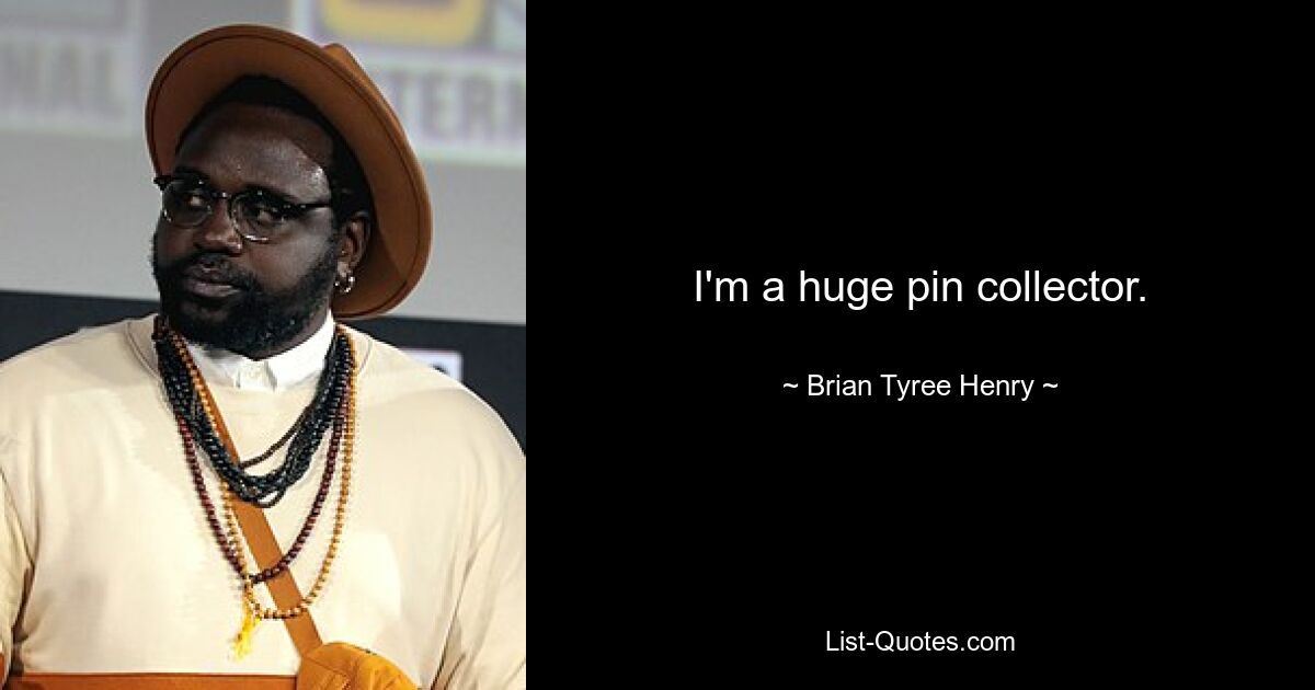 I'm a huge pin collector. — © Brian Tyree Henry