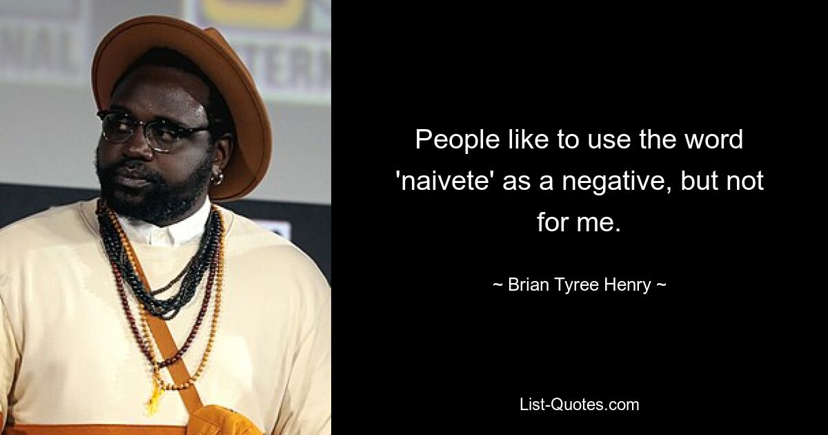 People like to use the word 'naivete' as a negative, but not for me. — © Brian Tyree Henry