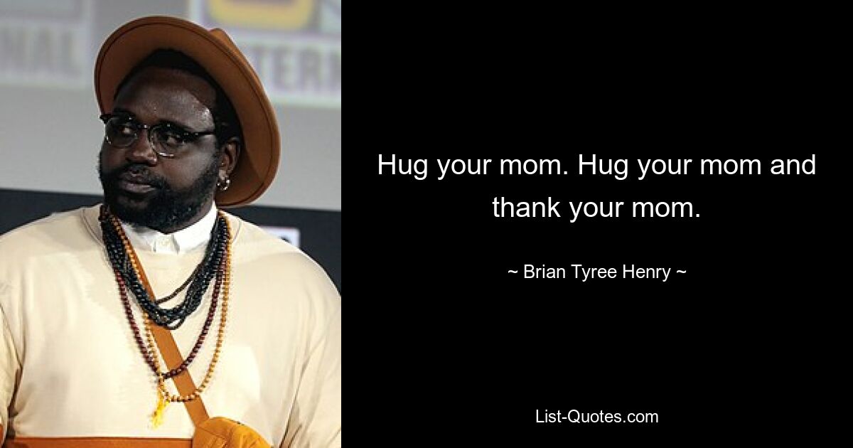 Hug your mom. Hug your mom and thank your mom. — © Brian Tyree Henry