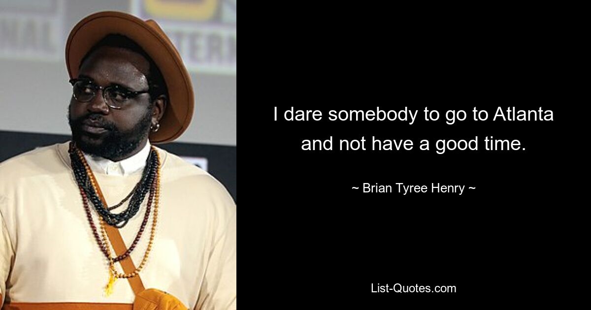 I dare somebody to go to Atlanta and not have a good time. — © Brian Tyree Henry