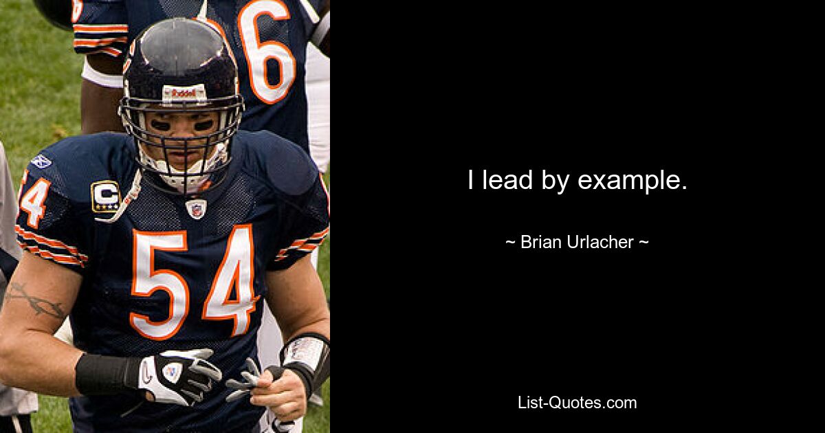 I lead by example. — © Brian Urlacher