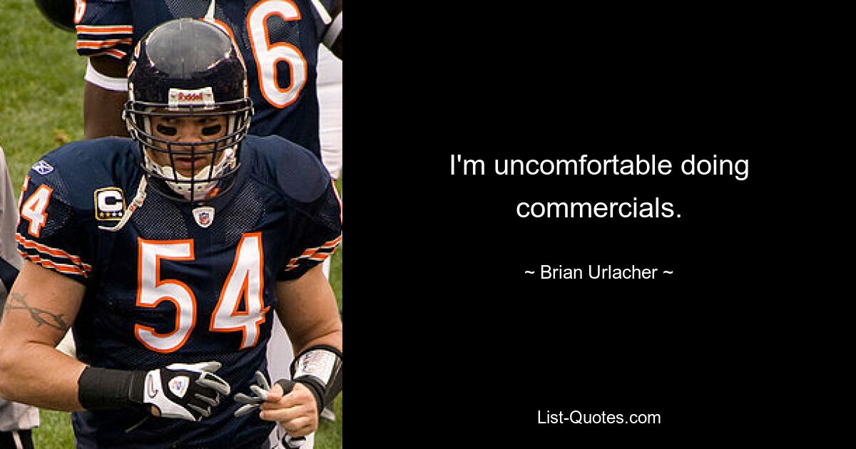 I'm uncomfortable doing commercials. — © Brian Urlacher