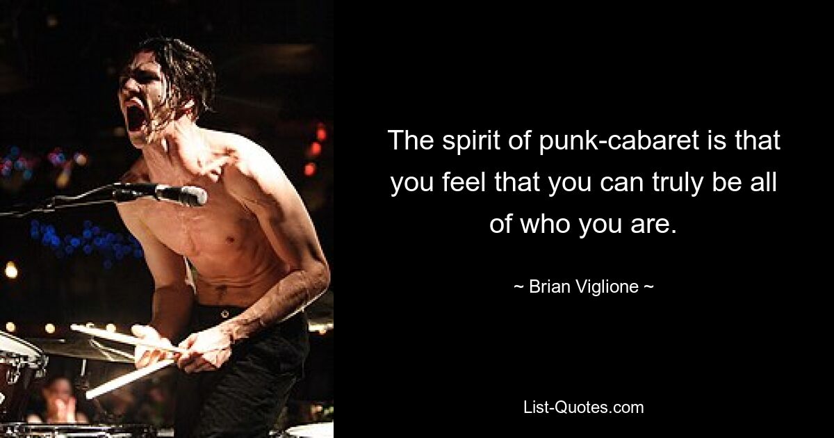 The spirit of punk-cabaret is that you feel that you can truly be all of who you are. — © Brian Viglione