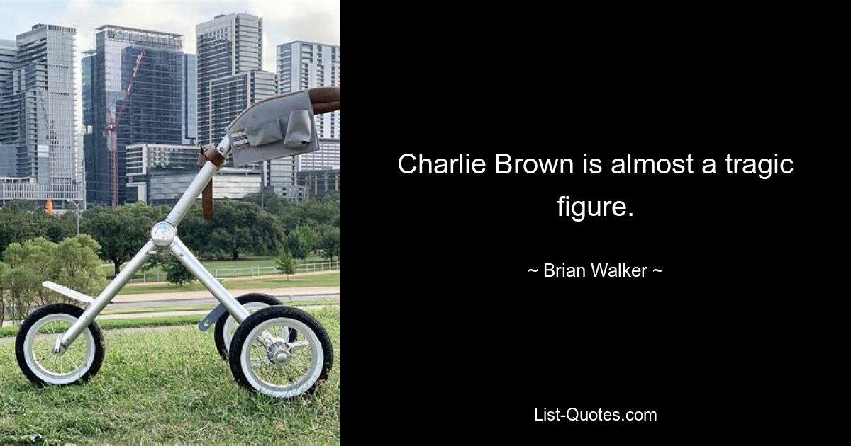 Charlie Brown is almost a tragic figure. — © Brian Walker