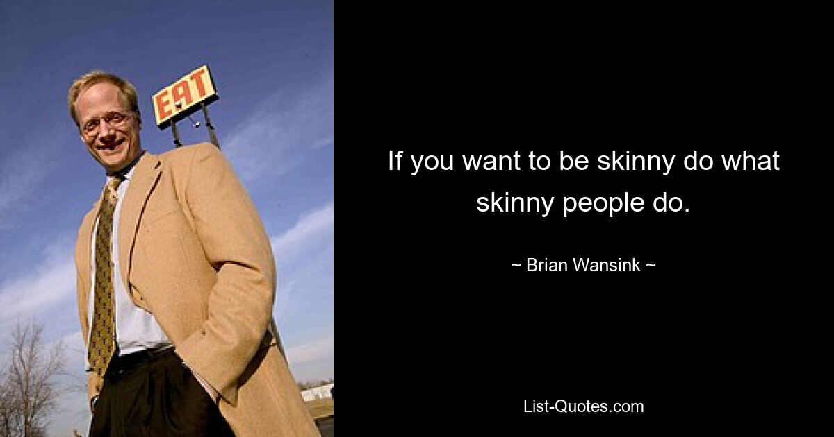 If you want to be skinny do what skinny people do. — © Brian Wansink