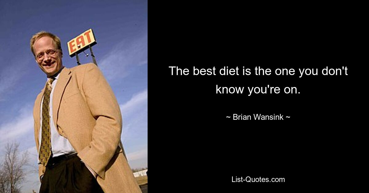 The best diet is the one you don't know you're on. — © Brian Wansink