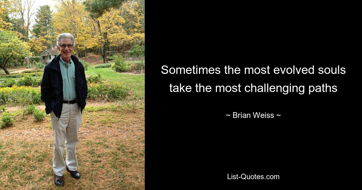 Sometimes the most evolved souls take the most challenging paths — © Brian Weiss