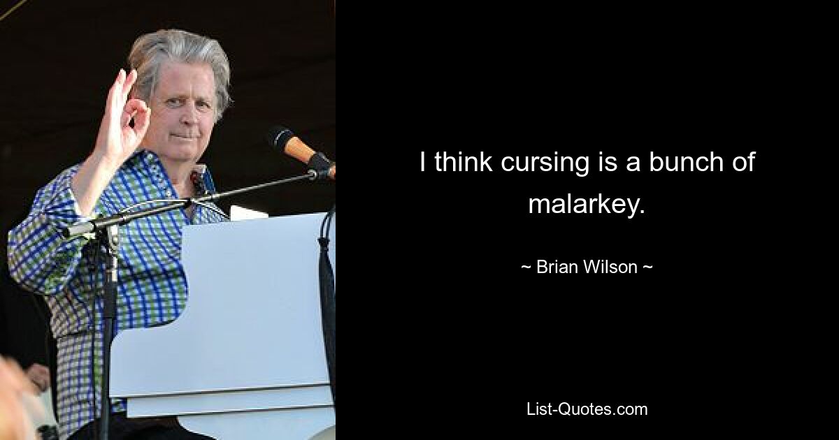 I think cursing is a bunch of malarkey. — © Brian Wilson