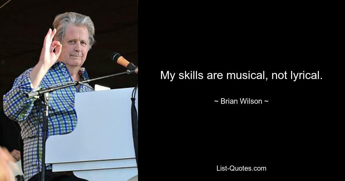 My skills are musical, not lyrical. — © Brian Wilson