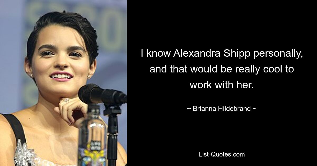 I know Alexandra Shipp personally, and that would be really cool to work with her. — © Brianna Hildebrand