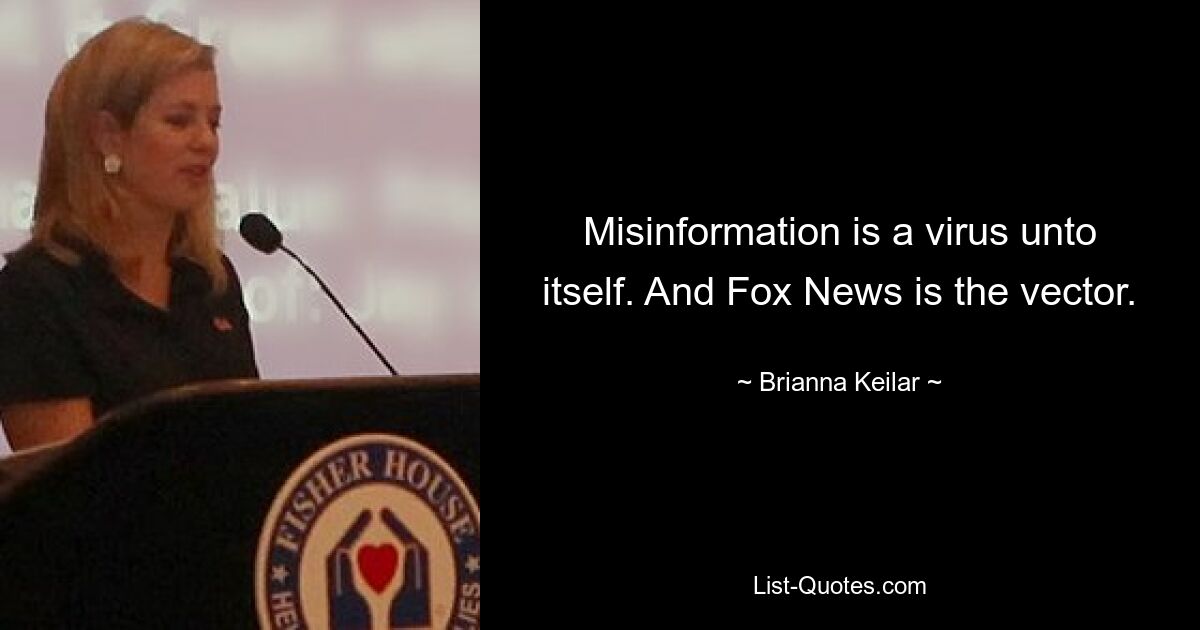 Misinformation is a virus unto itself. And Fox News is the vector. — © Brianna Keilar