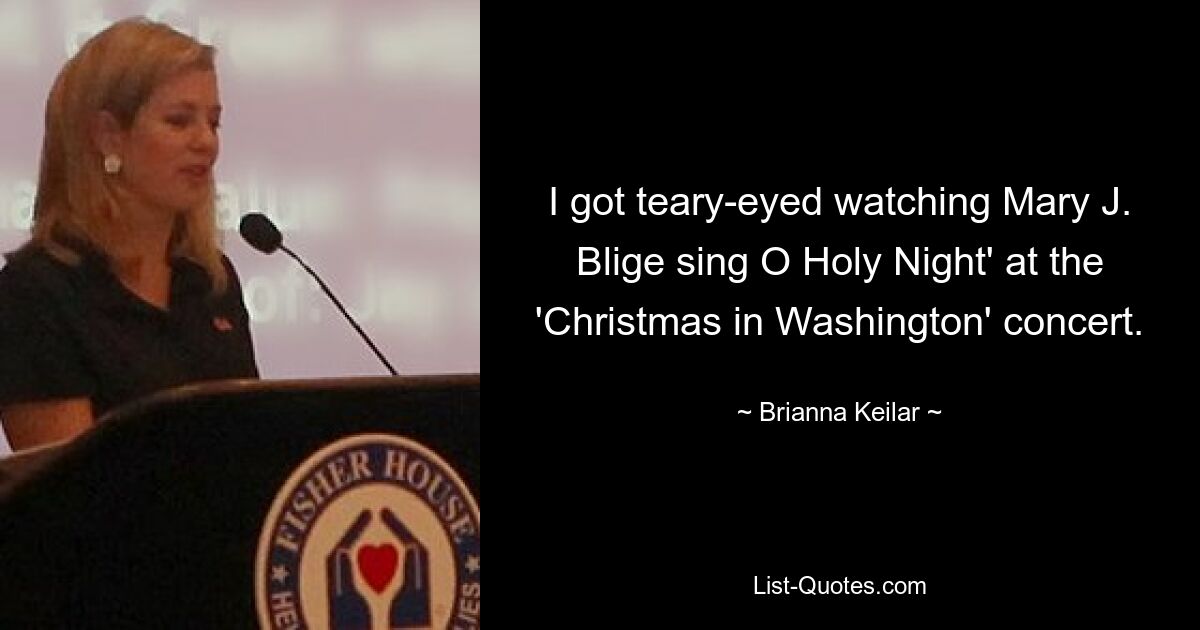 I got teary-eyed watching Mary J. Blige sing O Holy Night' at the 'Christmas in Washington' concert. — © Brianna Keilar