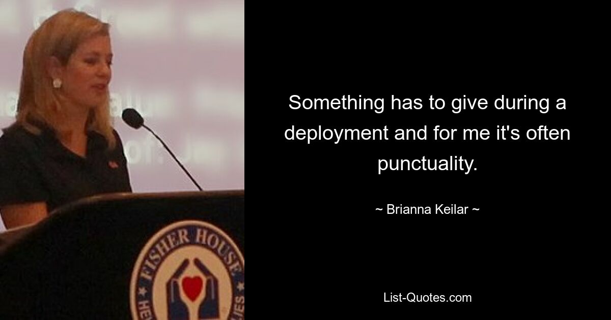 Something has to give during a deployment and for me it's often punctuality. — © Brianna Keilar