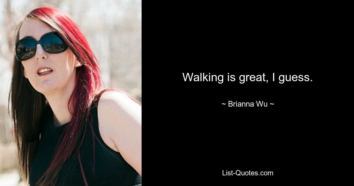 Walking is great, I guess. — © Brianna Wu