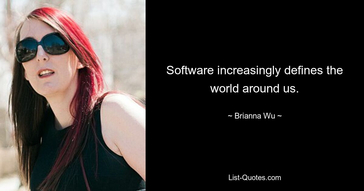 Software increasingly defines the world around us. — © Brianna Wu