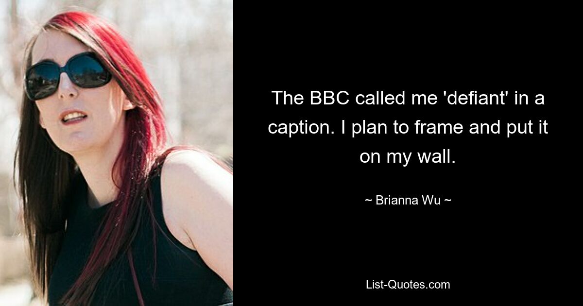 The BBC called me 'defiant' in a caption. I plan to frame and put it on my wall. — © Brianna Wu