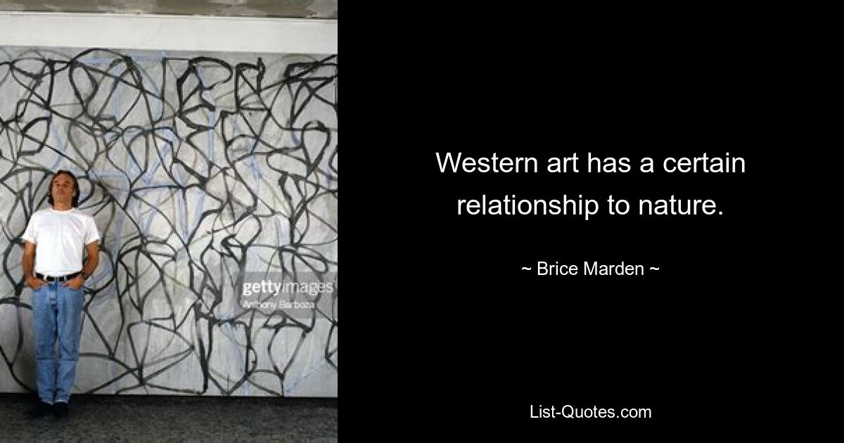 Western art has a certain relationship to nature. — © Brice Marden