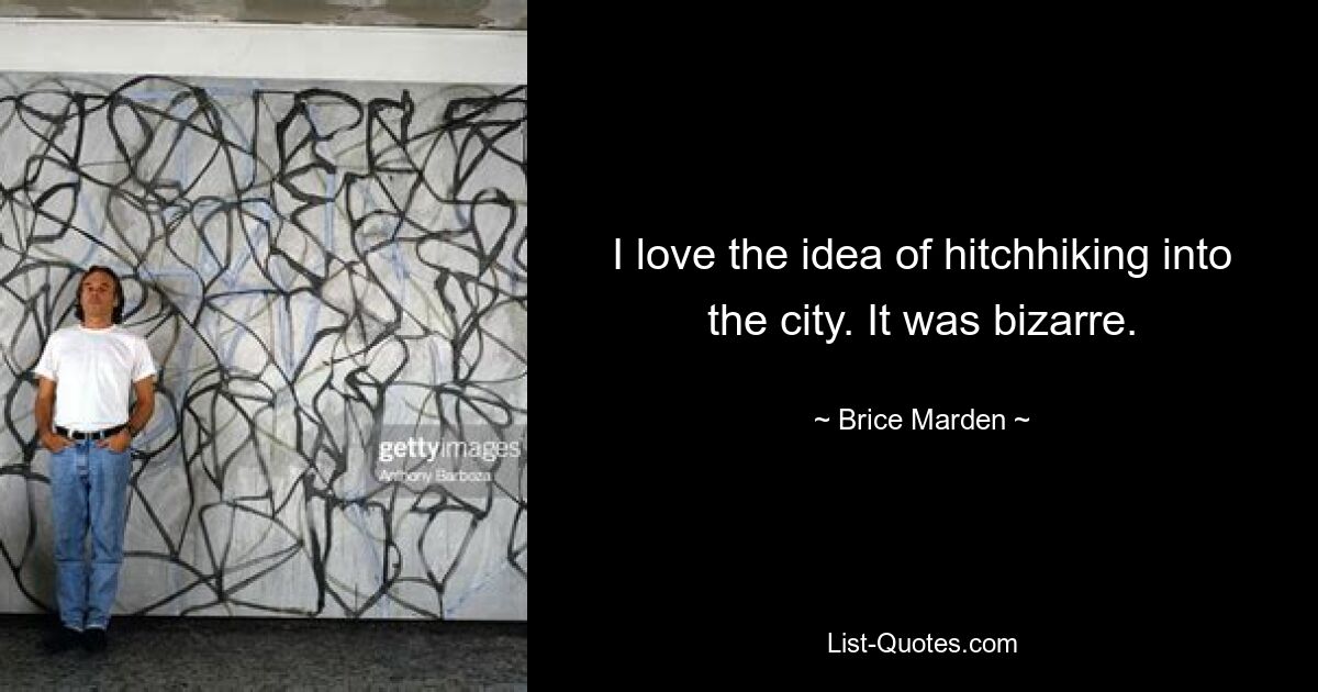 I love the idea of hitchhiking into the city. It was bizarre. — © Brice Marden