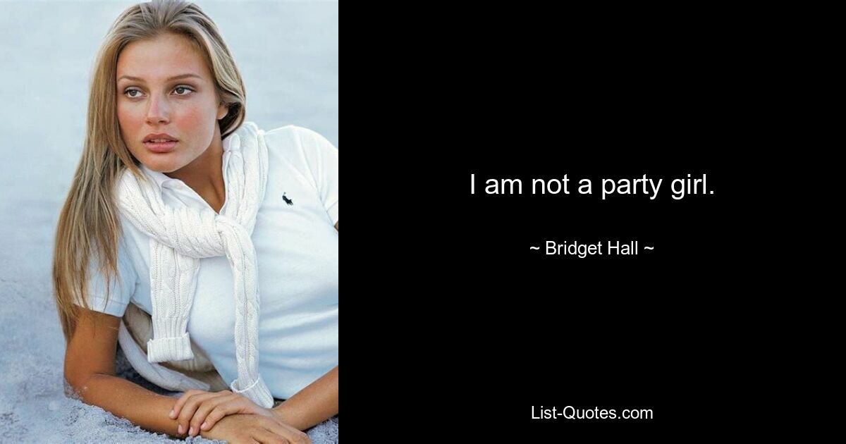 I am not a party girl. — © Bridget Hall