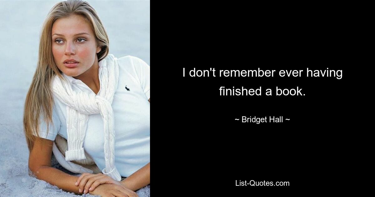 I don't remember ever having finished a book. — © Bridget Hall