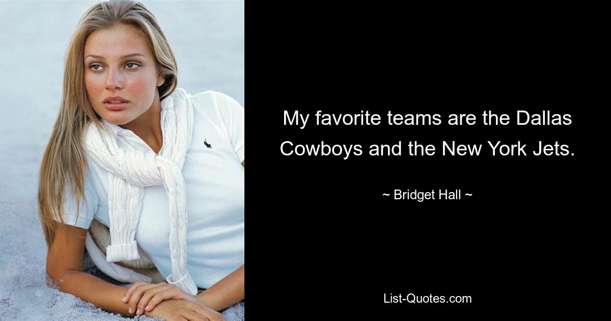 My favorite teams are the Dallas Cowboys and the New York Jets. — © Bridget Hall