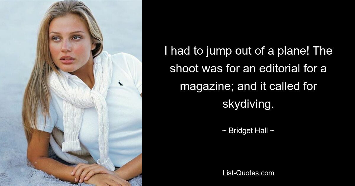 I had to jump out of a plane! The shoot was for an editorial for a magazine; and it called for skydiving. — © Bridget Hall