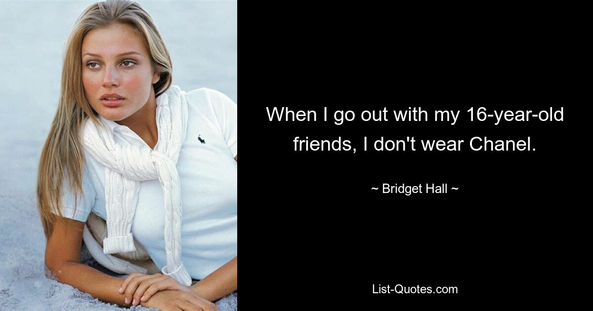 When I go out with my 16-year-old friends, I don't wear Chanel. — © Bridget Hall