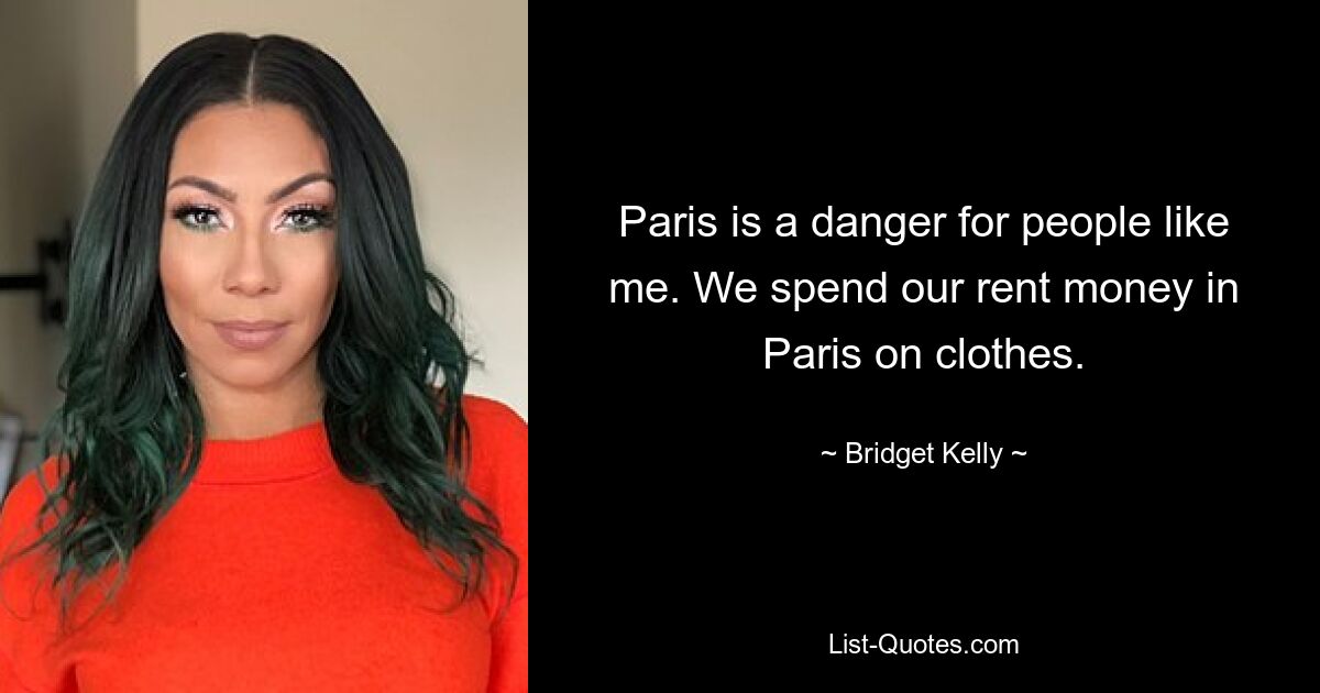 Paris is a danger for people like me. We spend our rent money in Paris on clothes. — © Bridget Kelly