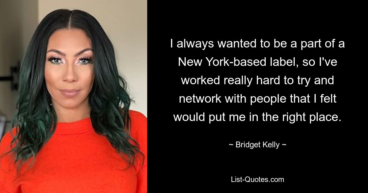 I always wanted to be a part of a New York-based label, so I've worked really hard to try and network with people that I felt would put me in the right place. — © Bridget Kelly