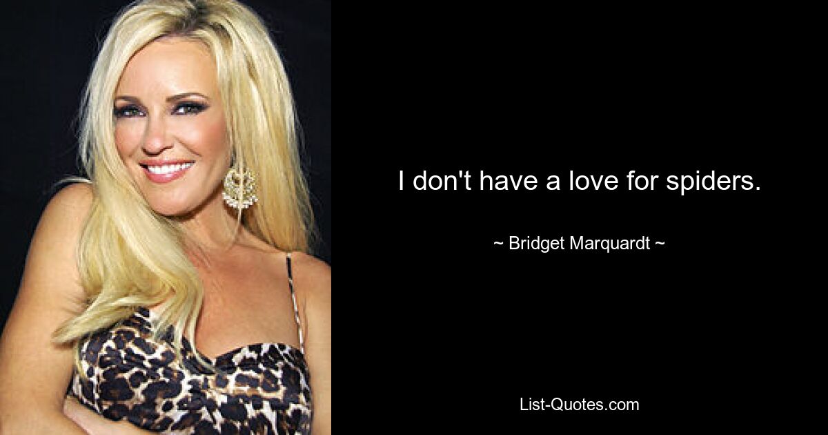 I don't have a love for spiders. — © Bridget Marquardt