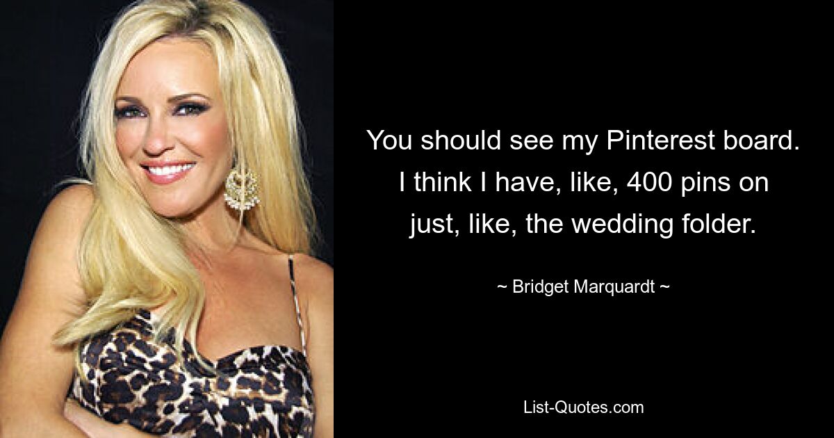 You should see my Pinterest board. I think I have, like, 400 pins on just, like, the wedding folder. — © Bridget Marquardt