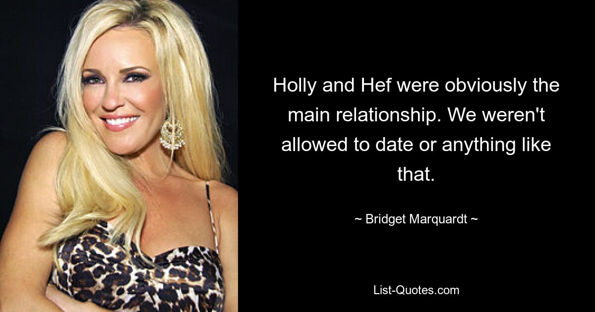 Holly and Hef were obviously the main relationship. We weren't allowed to date or anything like that. — © Bridget Marquardt