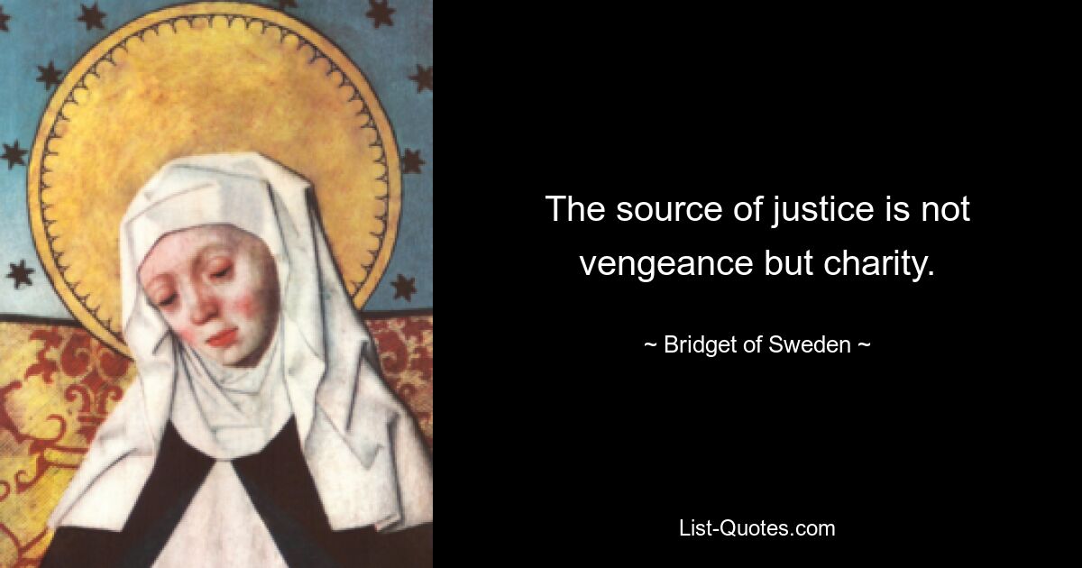 The source of justice is not vengeance but charity. — © Bridget of Sweden