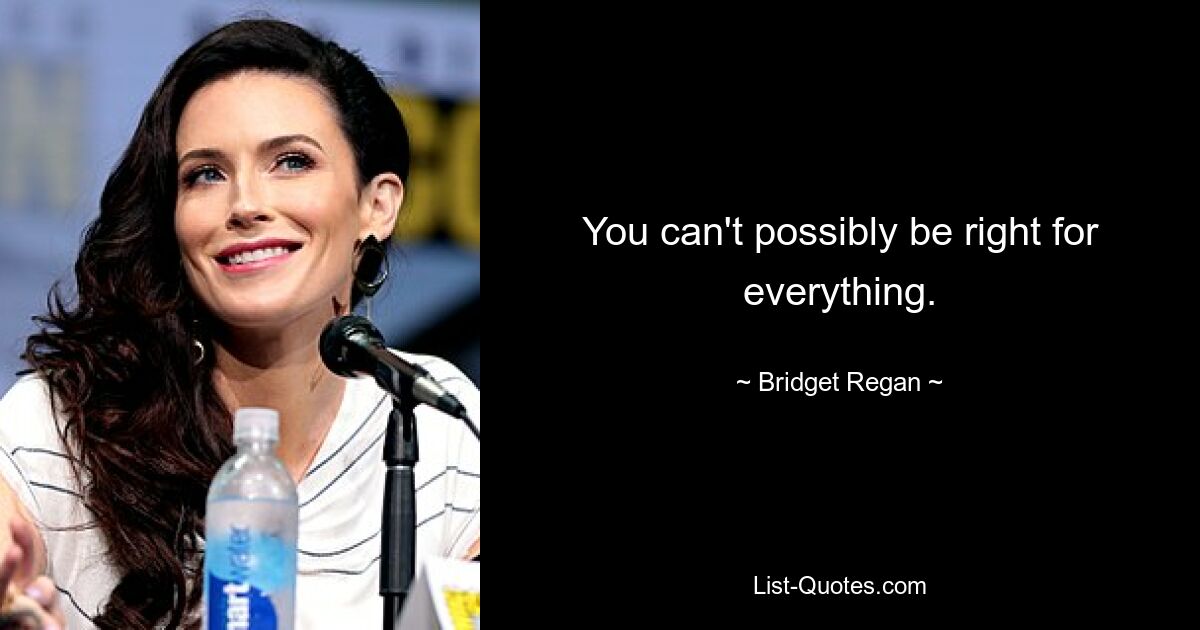 You can't possibly be right for everything. — © Bridget Regan