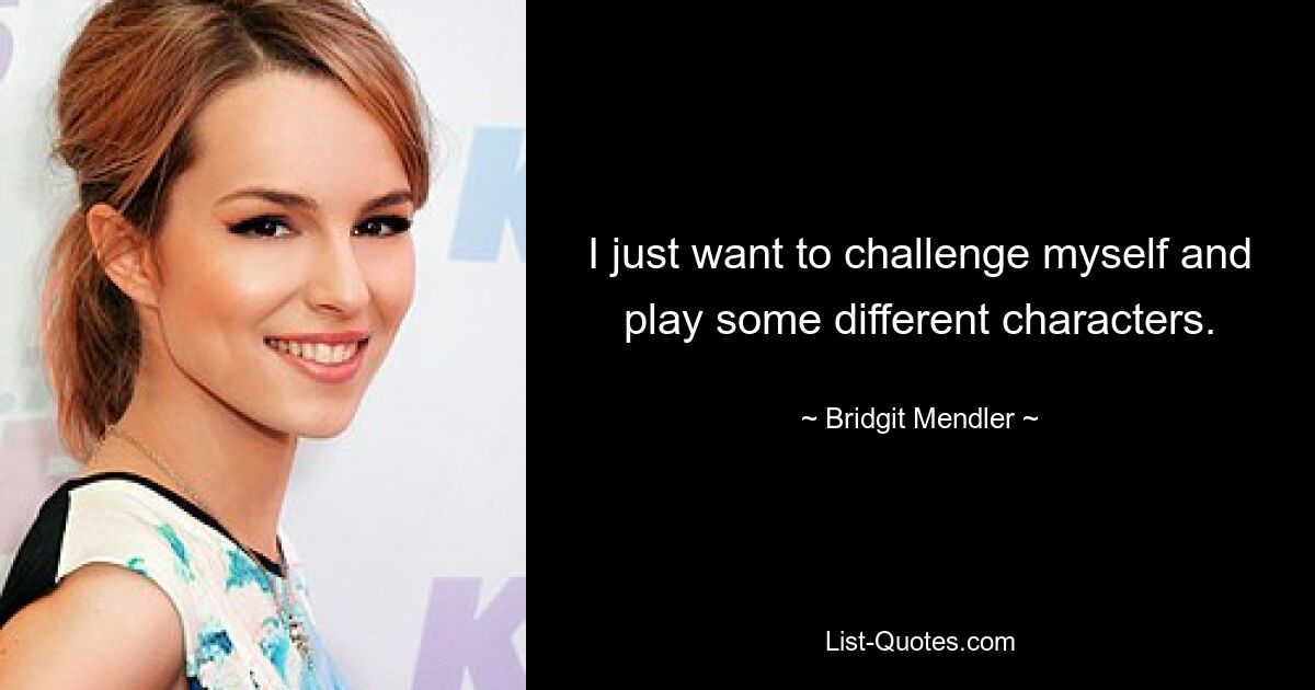 I just want to challenge myself and play some different characters. — © Bridgit Mendler