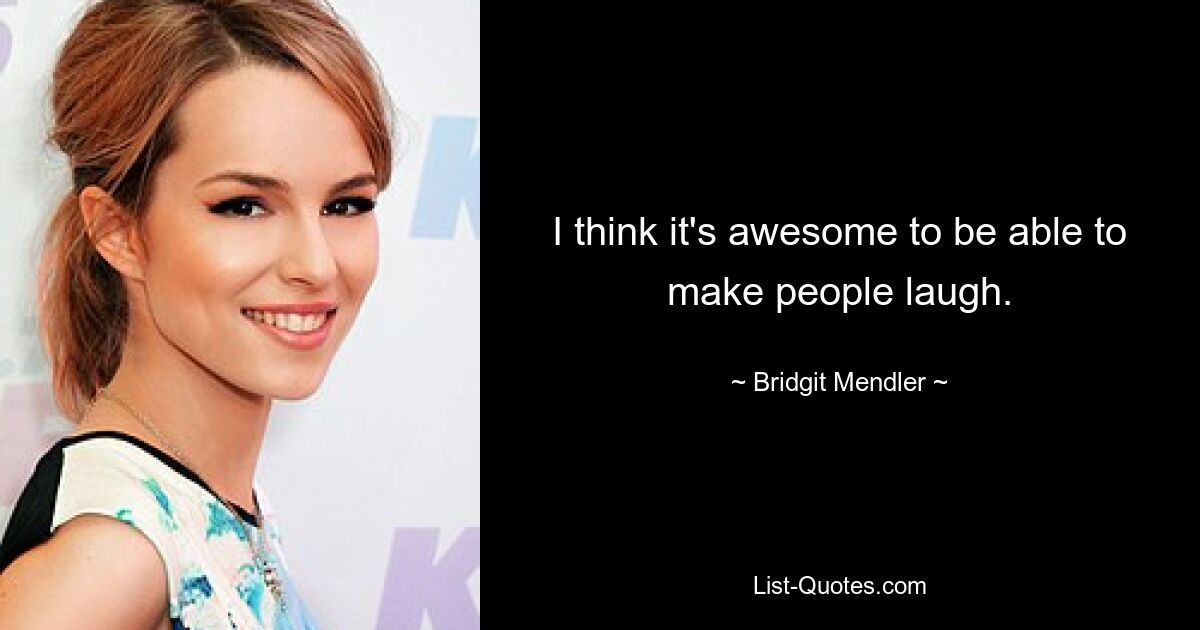 I think it's awesome to be able to make people laugh. — © Bridgit Mendler