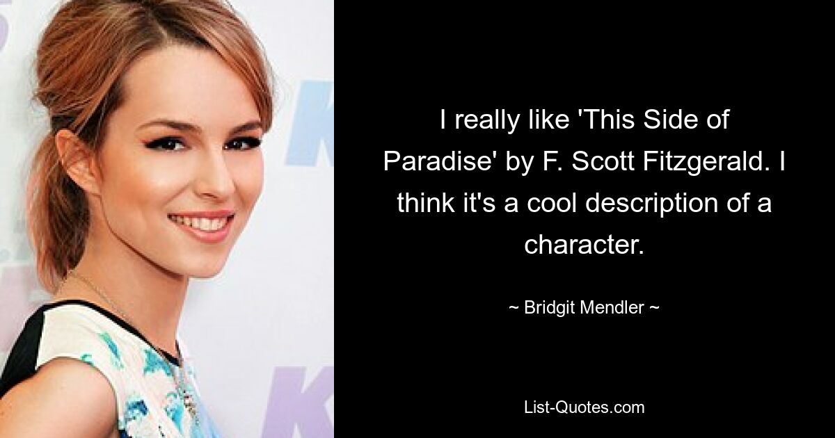 I really like 'This Side of Paradise' by F. Scott Fitzgerald. I think it's a cool description of a character. — © Bridgit Mendler