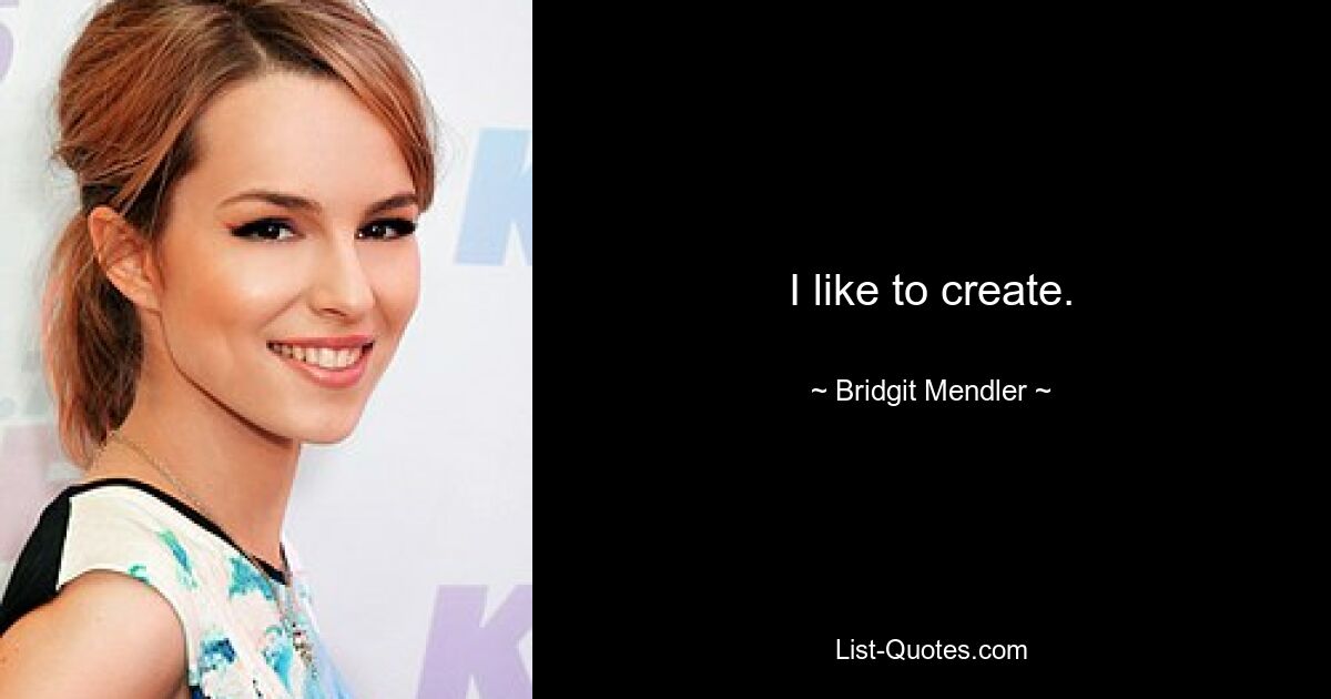 I like to create. — © Bridgit Mendler