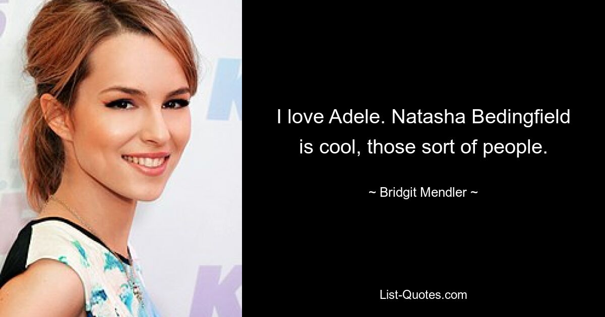 I love Adele. Natasha Bedingfield is cool, those sort of people. — © Bridgit Mendler