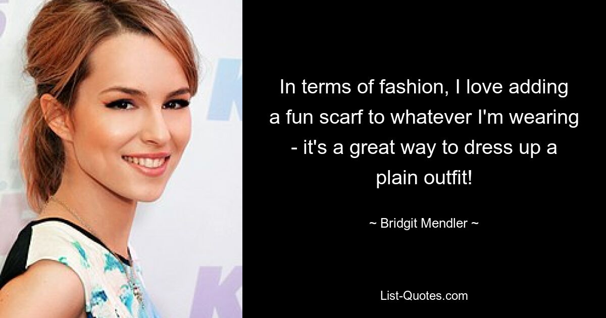 In terms of fashion, I love adding a fun scarf to whatever I'm wearing - it's a great way to dress up a plain outfit! — © Bridgit Mendler