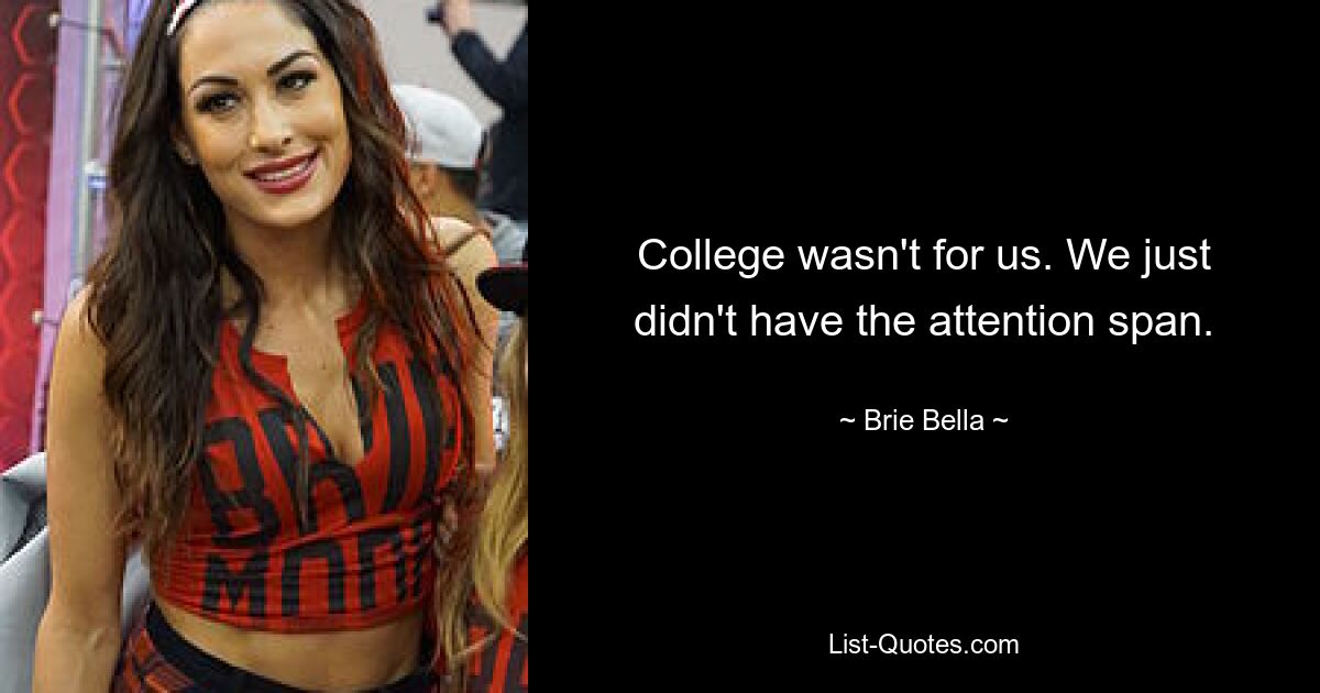 College wasn't for us. We just didn't have the attention span. — © Brie Bella