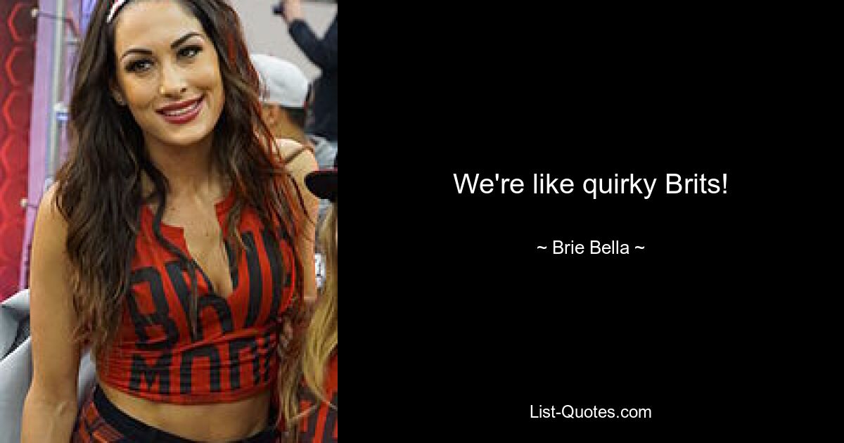 We're like quirky Brits! — © Brie Bella