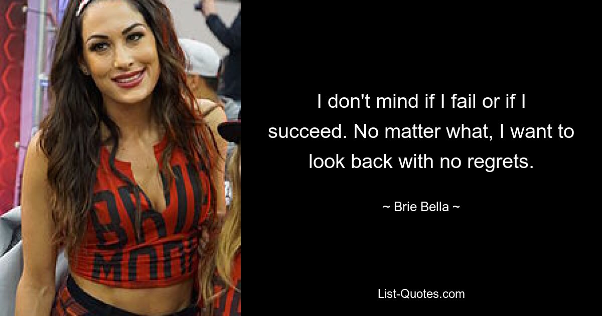 I don't mind if I fail or if I succeed. No matter what, I want to look back with no regrets. — © Brie Bella