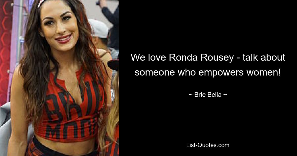 We love Ronda Rousey - talk about someone who empowers women! — © Brie Bella