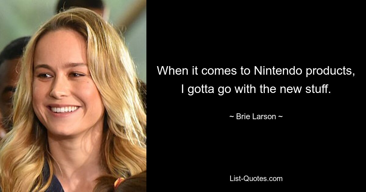 When it comes to Nintendo products, I gotta go with the new stuff. — © Brie Larson