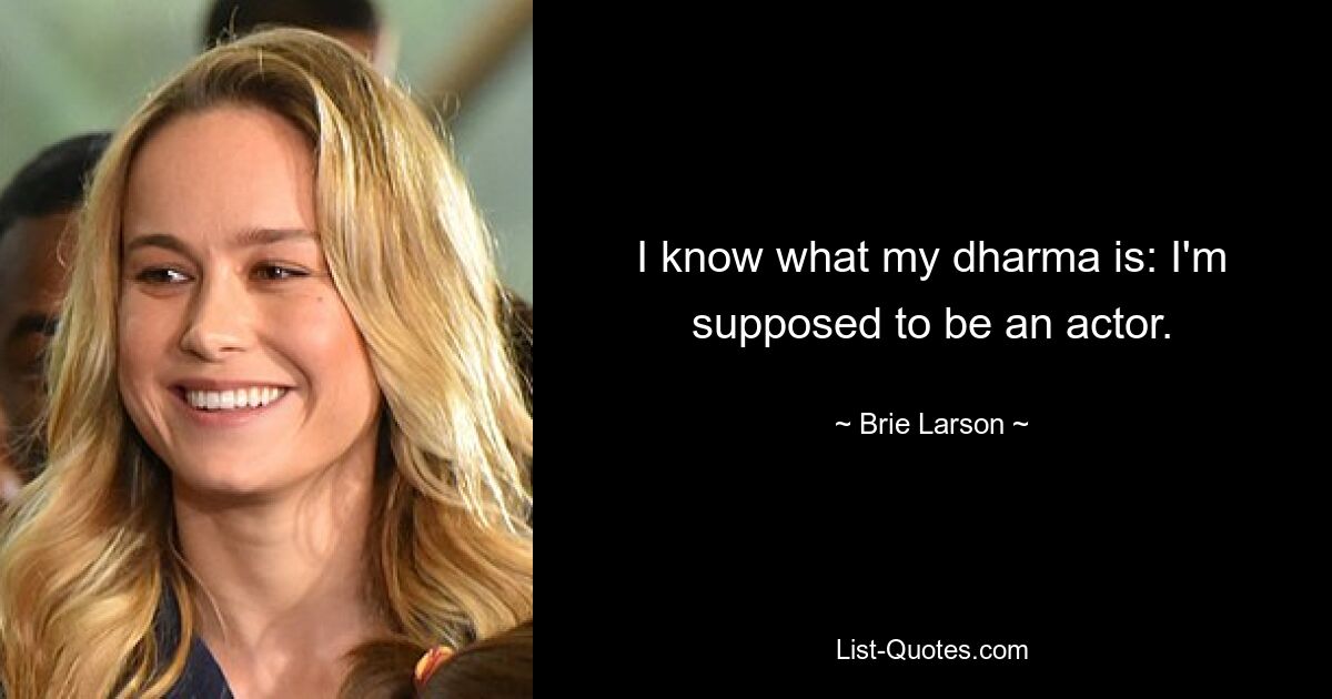 I know what my dharma is: I'm supposed to be an actor. — © Brie Larson